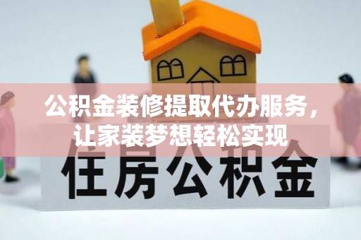 红桥公积金装修提取代办服务，让家装梦想轻松实现