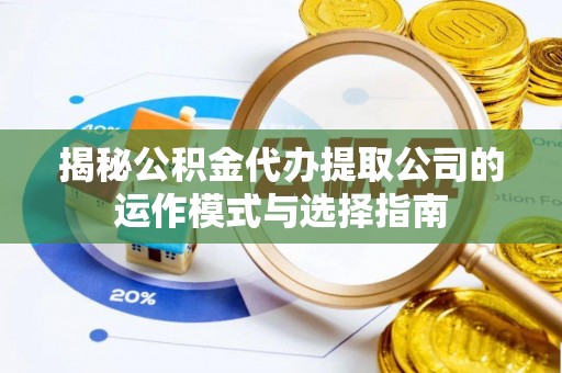 红桥揭秘公积金代办提取公司的运作模式与选择指南