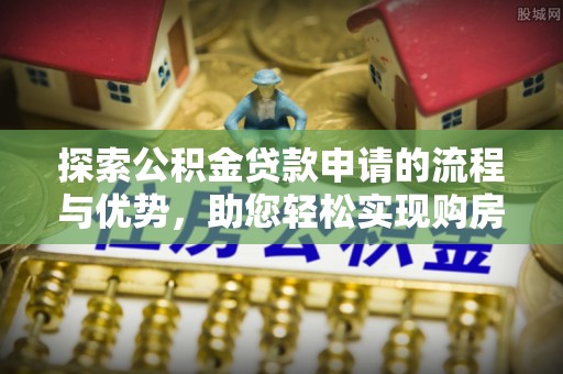 红桥探索公积金贷款申请的流程与优势，助您轻松实现购房梦想