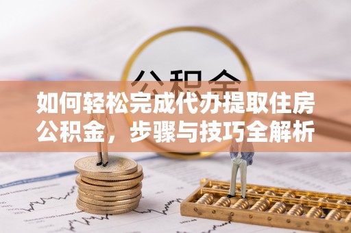 红桥如何轻松完成代办提取住房公积金，步骤与技巧全解析
