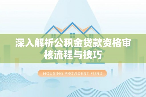 红桥深入解析公积金贷款资格审核流程与技巧