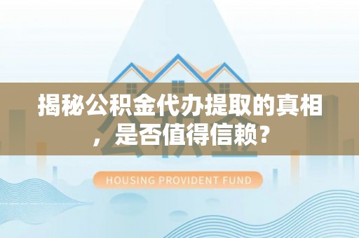 红桥揭秘公积金代办提取的真相，是否值得信赖？