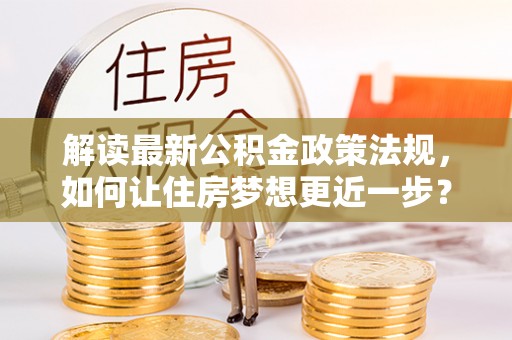 红桥解读最新公积金政策法规，如何让住房梦想更近一步？