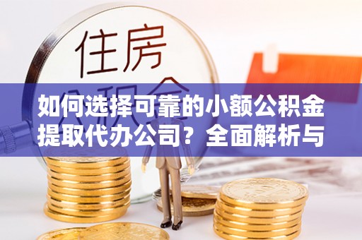 红桥如何选择可靠的小额公积金提取代办公司？全面解析与实用指南