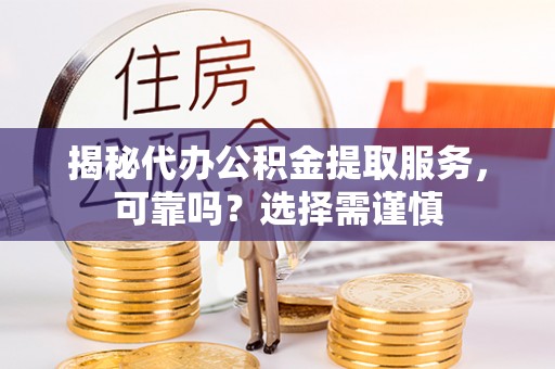 红桥揭秘代办公积金提取服务，可靠吗？选择需谨慎