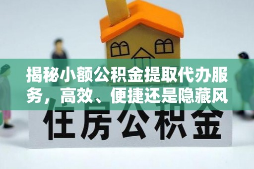 红桥揭秘小额公积金提取代办服务，高效、便捷还是隐藏风险？