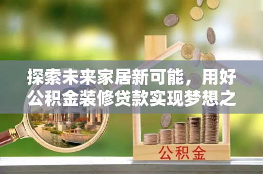 红桥探索未来家居新可能，用好公积金装修贷款实现梦想之家