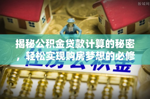 红桥揭秘公积金贷款计算的秘密，轻松实现购房梦想的必修课