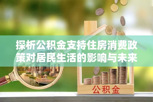 红桥探析公积金支持住房消费政策对居民生活的影响与未来展望