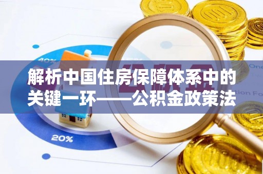红桥解析中国住房保障体系中的关键一环——公积金政策法规的演变与影响