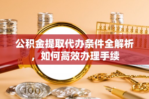 红桥公积金提取代办条件全解析，如何高效办理手续
