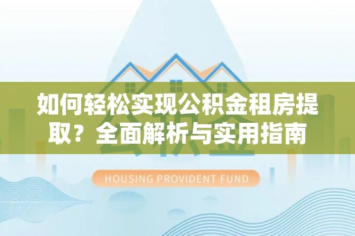红桥如何轻松实现公积金租房提取？全面解析与实用指南