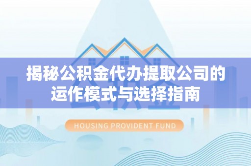 红桥揭秘公积金代办提取公司的运作模式与选择指南