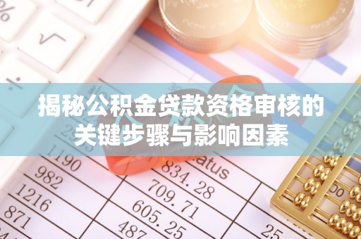 红桥揭秘公积金贷款资格审核的关键步骤与影响因素
