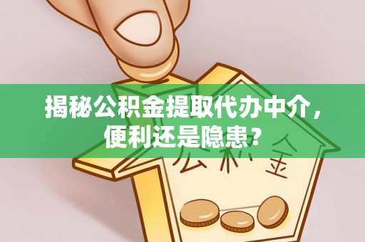 红桥揭秘公积金提取代办中介，便利还是隐患？