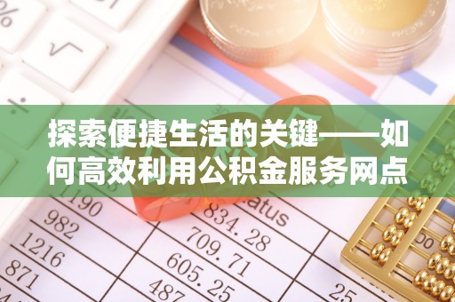 红桥探索便捷生活的关键——如何高效利用公积金服务网点查询功能