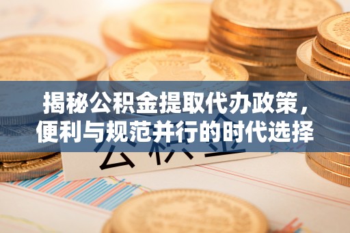 红桥揭秘公积金提取代办政策，便利与规范并行的时代选择