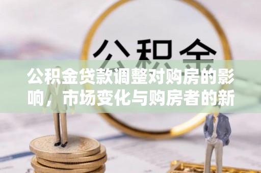 红桥公积金贷款调整对购房的影响，市场变化与购房者的新选择