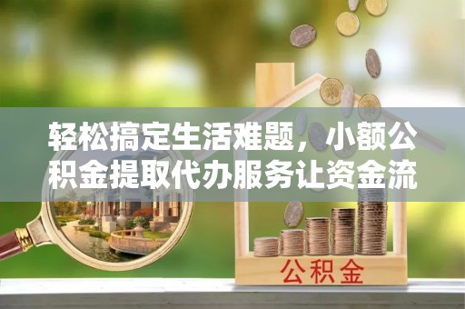 红桥轻松搞定生活难题，小额公积金提取代办服务让资金流转更便捷