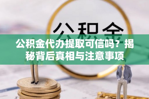 红桥公积金代办提取可信吗？揭秘背后真相与注意事项