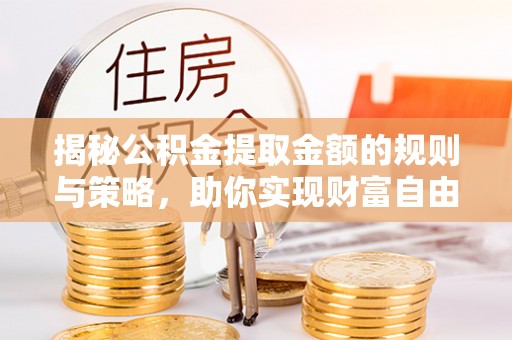 红桥揭秘公积金提取金额的规则与策略，助你实现财富自由