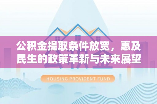 红桥公积金提取条件放宽，惠及民生的政策革新与未来展望