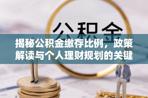 红桥揭秘公积金缴存比例，政策解读与个人理财规划的关键