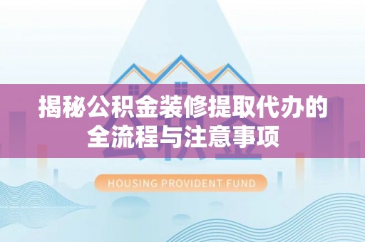 红桥揭秘公积金装修提取代办的全流程与注意事项