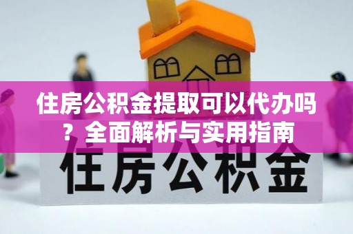 红桥住房公积金提取可以代办吗？全面解析与实用指南
