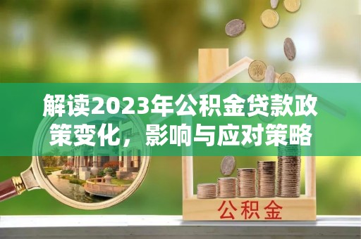 红桥解读2023年公积金贷款政策变化，影响与应对策略