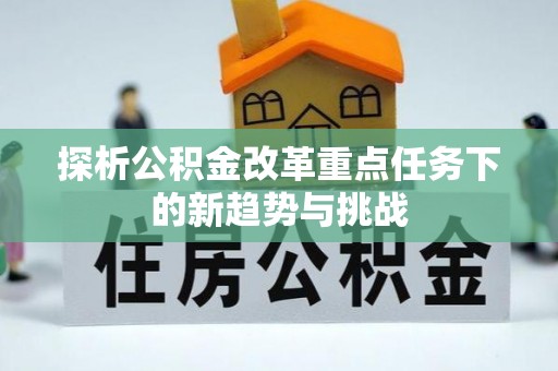 红桥探析公积金改革重点任务下的新趋势与挑战