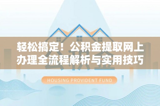 红桥轻松搞定！公积金提取网上办理全流程解析与实用技巧