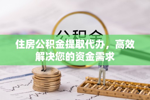 红桥住房公积金提取代办，高效解决您的资金需求