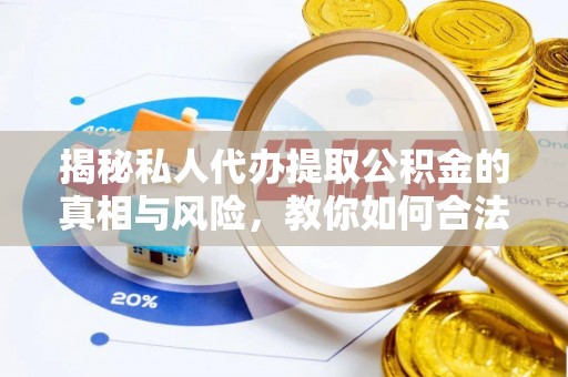 红桥揭秘私人代办提取公积金的真相与风险，教你如何合法高效操作
