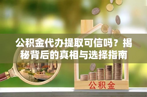 红桥公积金代办提取可信吗？揭秘背后的真相与选择指南
