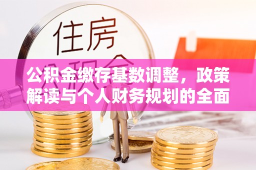 红桥公积金缴存基数调整，政策解读与个人财务规划的全面分析