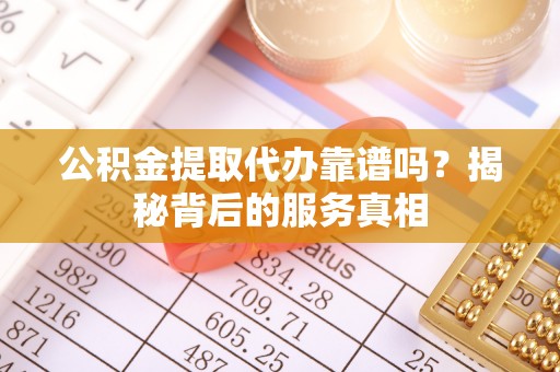 红桥公积金提取代办靠谱吗？揭秘背后的服务真相