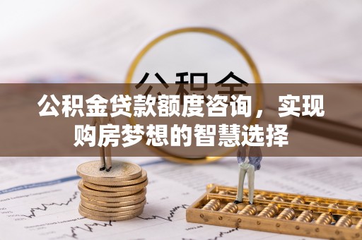 红桥公积金贷款额度咨询，实现购房梦想的智慧选择