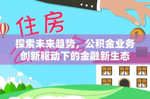 红桥探索未来趋势，公积金业务创新驱动下的金融新生态