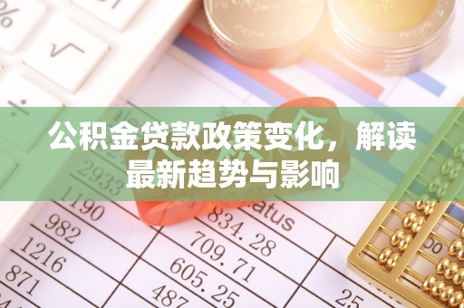 红桥公积金贷款政策变化，解读最新趋势与影响