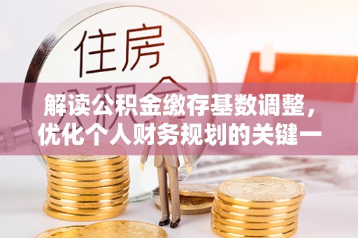 红桥解读公积金缴存基数调整，优化个人财务规划的关键一步