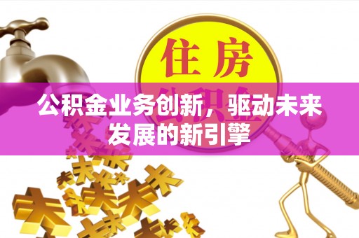 红桥公积金业务创新，驱动未来发展的新引擎
