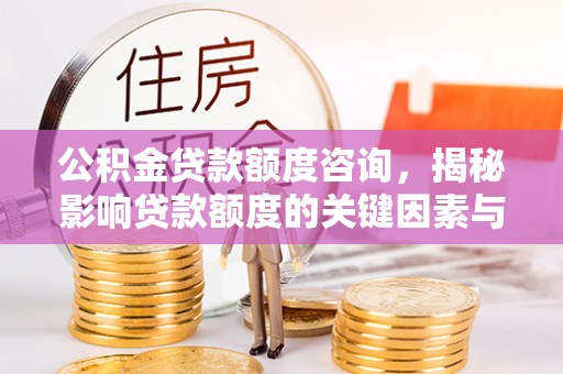 红桥公积金贷款额度咨询，揭秘影响贷款额度的关键因素与实用攻略