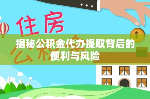 红桥揭秘公积金代办提取背后的便利与风险