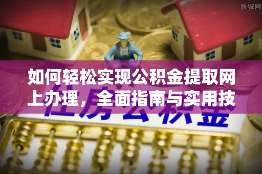 红桥如何轻松实现公积金提取网上办理，全面指南与实用技巧