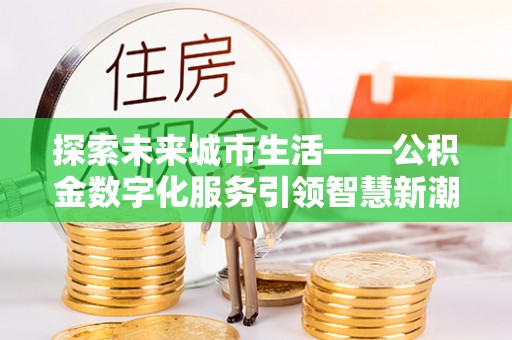 红桥探索未来城市生活——公积金数字化服务引领智慧新潮流