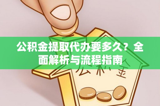 红桥公积金提取代办要多久？全面解析与流程指南