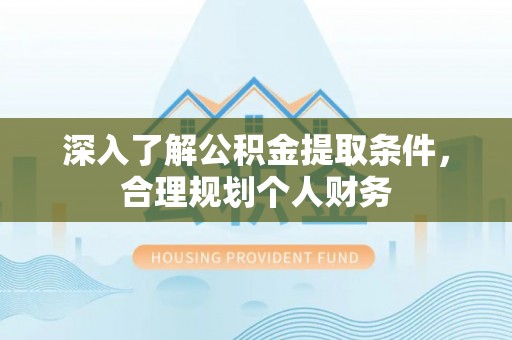 红桥深入了解公积金提取条件，合理规划个人财务