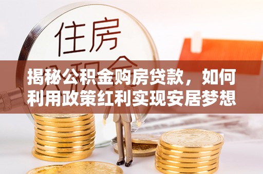 红桥揭秘公积金购房贷款，如何利用政策红利实现安居梦想