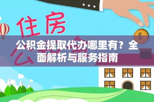 红桥公积金提取代办哪里有？全面解析与服务指南
